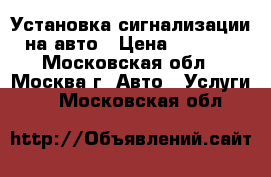 Установка сигнализации на авто › Цена ­ 3 000 - Московская обл., Москва г. Авто » Услуги   . Московская обл.